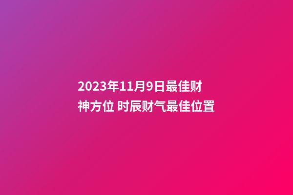 2023年11月9日最佳财神方位 时辰财气最佳位置